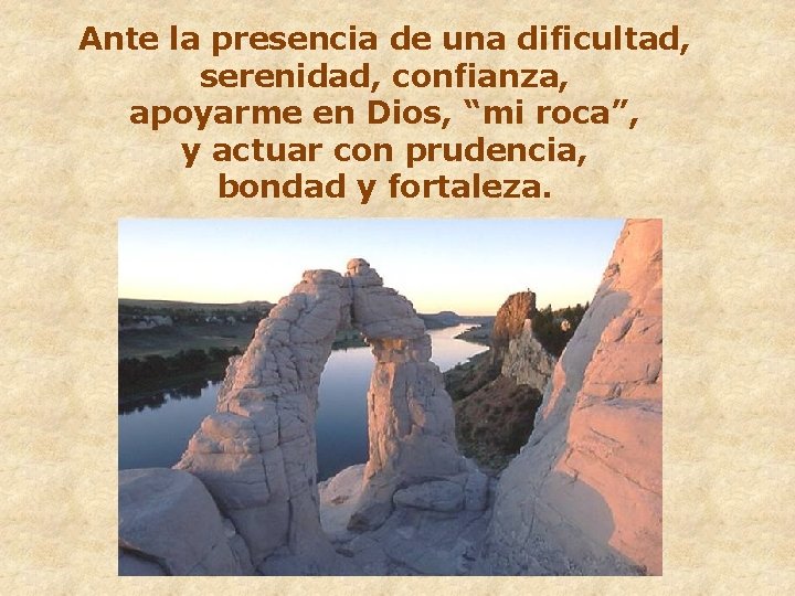 Ante la presencia de una dificultad, serenidad, confianza, apoyarme en Dios, “mi roca”, y