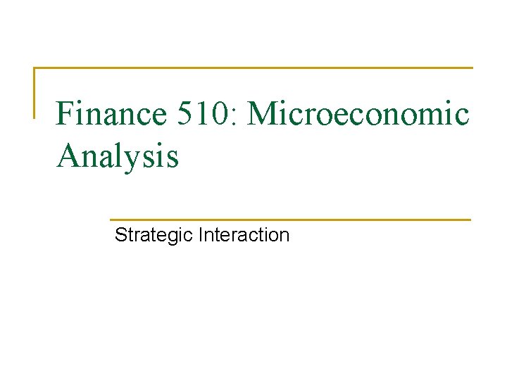 Finance 510: Microeconomic Analysis Strategic Interaction 