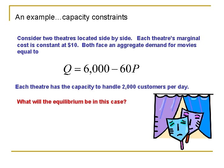 An example…capacity constraints Consider two theatres located side by side. Each theatre’s marginal cost