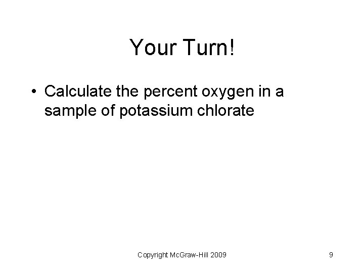 Your Turn! • Calculate the percent oxygen in a sample of potassium chlorate Copyright