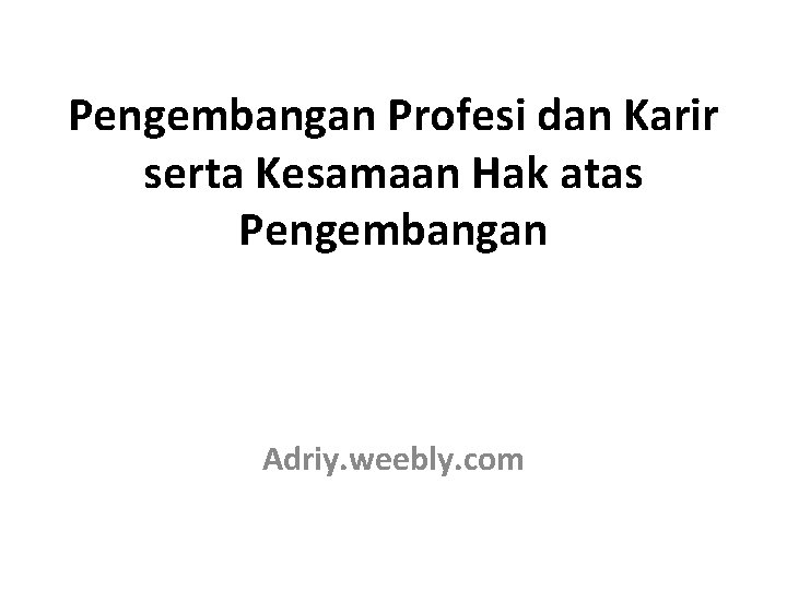 Pengembangan Profesi dan Karir serta Kesamaan Hak atas Pengembangan Adriy. weebly. com 