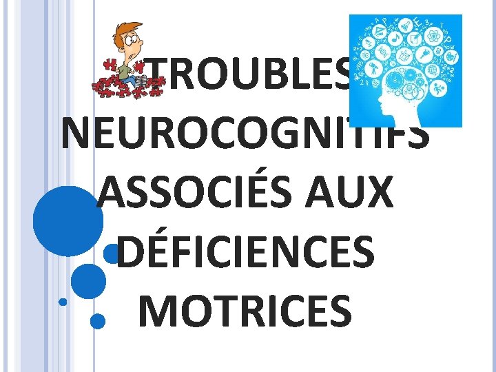 TROUBLES NEUROCOGNITIFS ASSOCIÉS AUX DÉFICIENCES MOTRICES 