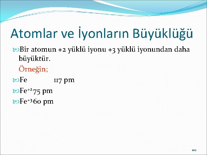 Atomlar ve İyonların Büyüklüğü Bir atomun +2 yüklü iyonu +3 yüklü iyonundan daha büyüktür.