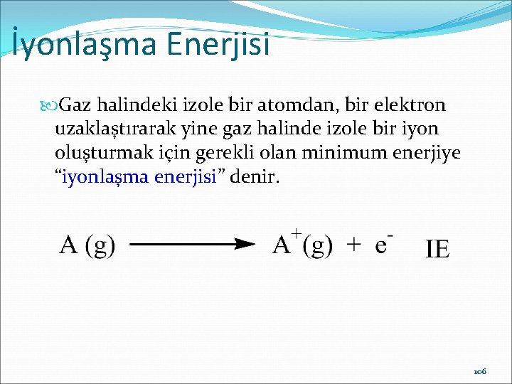 İyonlaşma Enerjisi Gaz halindeki izole bir atomdan, bir elektron uzaklaştırarak yine gaz halinde izole