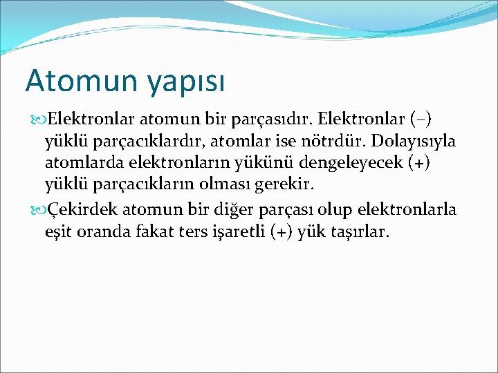 Atomun yapısı Elektronlar atomun bir parçasıdır. Elektronlar (–) yüklü parçacıklardır, atomlar ise nötrdür. Dolayısıyla