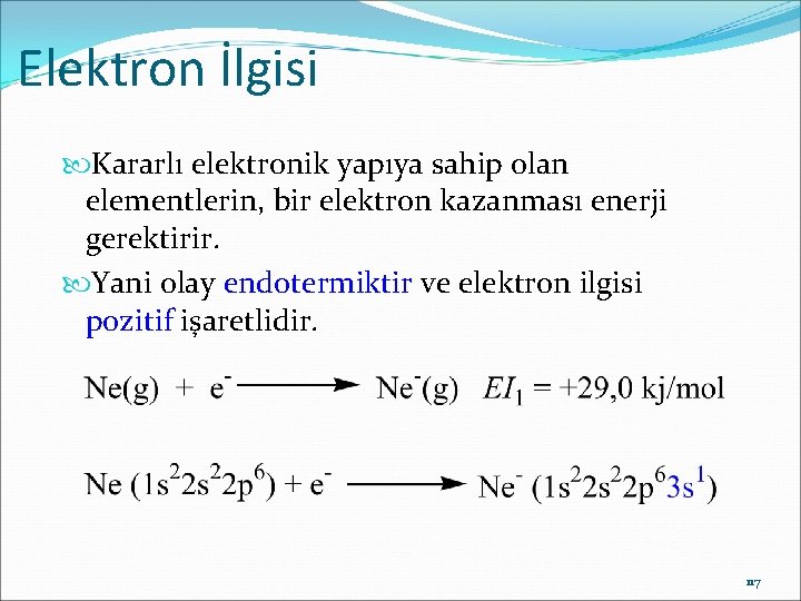 Elektron İlgisi Kararlı elektronik yapıya sahip olan elementlerin, bir elektron kazanması enerji gerektirir. Yani