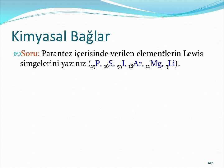Kimyasal Bağlar Soru: Parantez içerisinde verilen elementlerin Lewis simgelerini yazınız (15 P, 16 S,