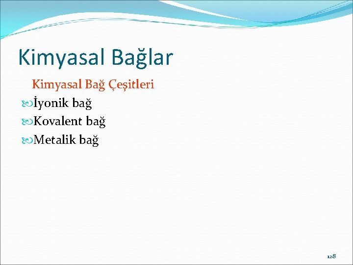 Kimyasal Bağlar Kimyasal Bağ Çeşitleri İyonik bağ Kovalent bağ Metalik bağ 128 