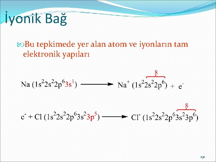 İyonik Bağ Bu tepkimede yer alan atom ve iyonların tam elektronik yapıları 132 