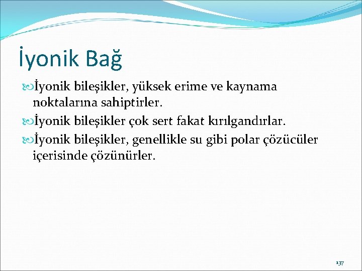 İyonik Bağ İyonik bileşikler, yüksek erime ve kaynama noktalarına sahiptirler. İyonik bileşikler çok sert