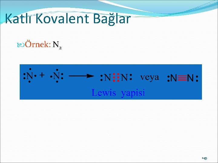 Katlı Kovalent Bağlar Örnek: N 2 145 