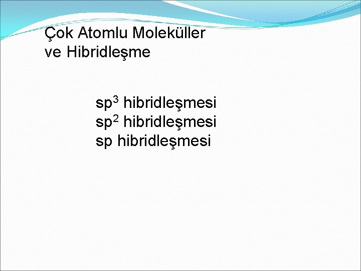 Çok Atomlu Moleküller ve Hibridleşme sp 3 hibridleşmesi sp 2 hibridleşmesi sp hibridleşmesi 