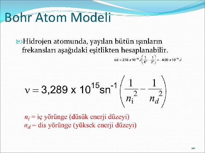 Bohr Atom Modeli Hidrojen atomunda, yayılan bütün ışınların frekansları aşağıdaki eşitlikten hesaplanabilir. 20 