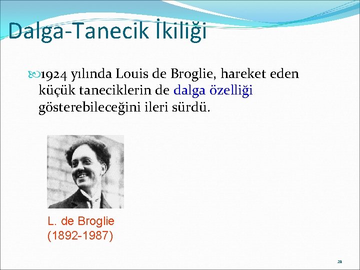 Dalga-Tanecik İkiliği 1924 yılında Louis de Broglie, hareket eden küçük taneciklerin de dalga özelliği