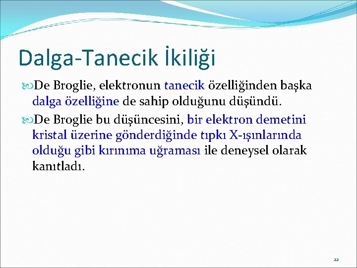 Dalga-Tanecik İkiliği De Broglie, elektronun tanecik özelliğinden başka dalga özelliğine de sahip olduğunu düşündü.