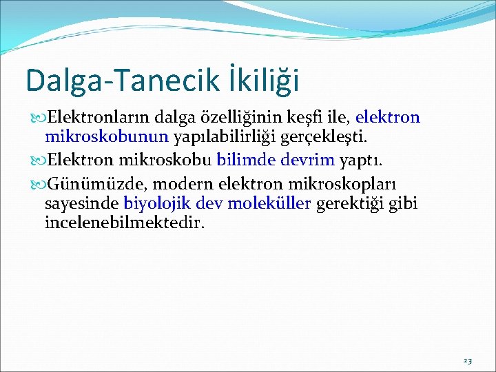 Dalga-Tanecik İkiliği Elektronların dalga özelliğinin keşfi ile, elektron mikroskobunun yapılabilirliği gerçekleşti. Elektron mikroskobu bilimde