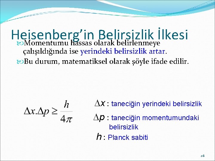 Heisenberg’in Belirsizlik İlkesi Momentumu hassas olarak belirlenmeye çalışıldığında ise yerindeki belirsizlik artar. Bu durum,