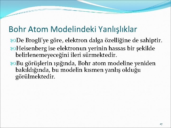 Bohr Atom Modelindeki Yanlışlıklar De Brogli’ye göre, elektron dalga özelliğine de sahiptir. Heisenberg ise