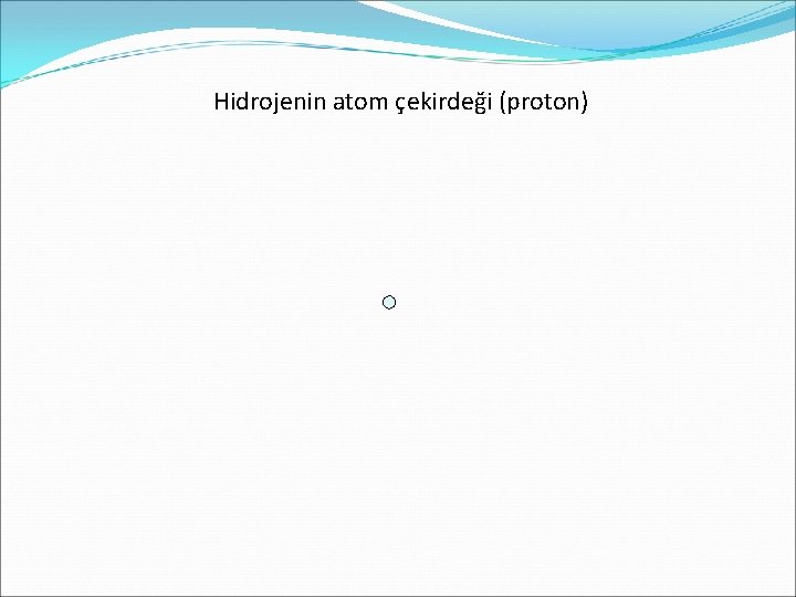 Hidrojenin atom çekirdeği (proton) 