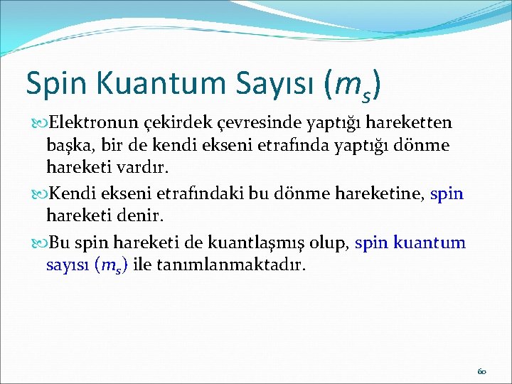 Spin Kuantum Sayısı (ms) Elektronun çekirdek çevresinde yaptığı hareketten başka, bir de kendi ekseni