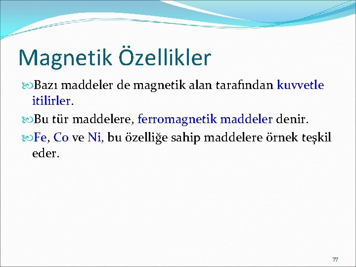 Magnetik Özellikler Bazı maddeler de magnetik alan tarafından kuvvetle itilirler. Bu tür maddelere, ferromagnetik