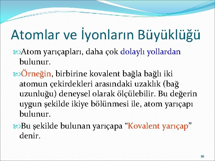 Atomlar ve İyonların Büyüklüğü Atom yarıçapları, daha çok dolaylı yollardan bulunur. Örneğin, birbirine kovalent