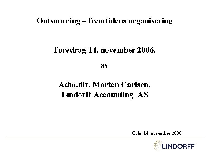 Outsourcing – fremtidens organisering Foredrag 14. november 2006. av Adm. dir. Morten Carlsen, Lindorff