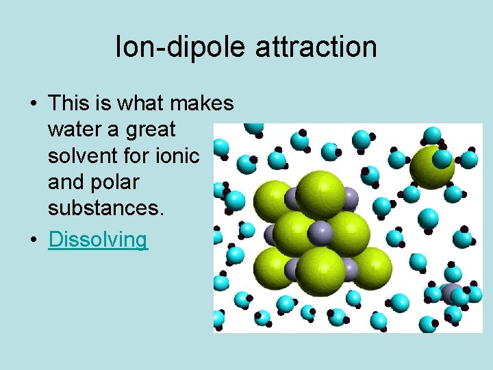 Ion-dipole attraction • This is what makes water a great solvent for ionic and