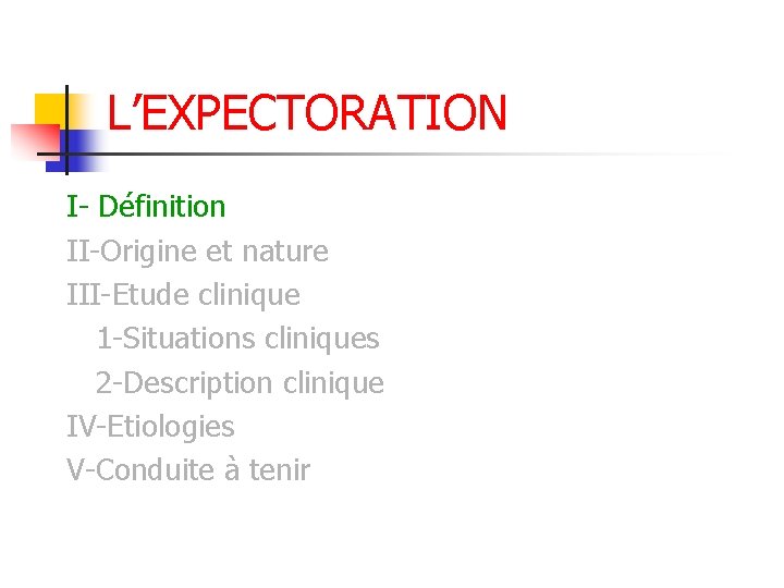 L’EXPECTORATION I- Définition II-Origine et nature III-Etude clinique 1 -Situations cliniques 2 -Description clinique L’EXPECTORATION I- Définition II-Origine et nature III-Etude clinique 1 -Situations cliniques 2 -Description clinique