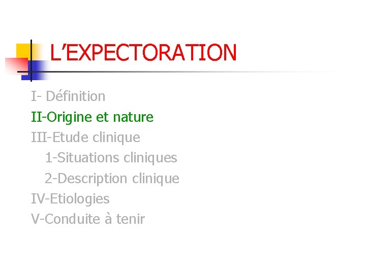 L’EXPECTORATION I- Définition II-Origine et nature III-Etude clinique 1 -Situations cliniques 2 -Description clinique L’EXPECTORATION I- Définition II-Origine et nature III-Etude clinique 1 -Situations cliniques 2 -Description clinique