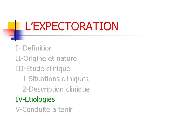 L’EXPECTORATION I- Définition II-Origine et nature III-Etude clinique 1 -Situations cliniques 2 -Description clinique L’EXPECTORATION I- Définition II-Origine et nature III-Etude clinique 1 -Situations cliniques 2 -Description clinique