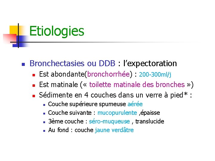 Etiologies n Bronchectasies ou DDB : l’expectoration n Est abondante(bronchorrhée) : 200 -300 ml/j Etiologies n Bronchectasies ou DDB : l’expectoration n Est abondante(bronchorrhée) : 200 -300 ml/j