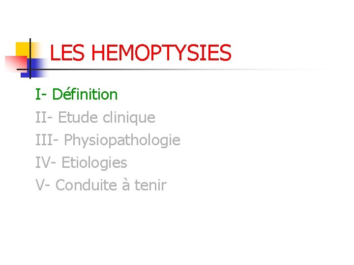 LES HEMOPTYSIES I- Définition II- Etude clinique III- Physiopathologie IV- Etiologies V- Conduite à LES HEMOPTYSIES I- Définition II- Etude clinique III- Physiopathologie IV- Etiologies V- Conduite à