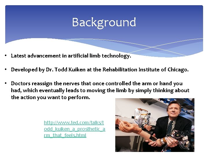 Background • Latest advancement in artificial limb technology. • Developed by Dr. Todd Kuiken