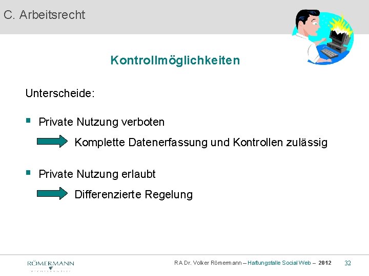 C. Arbeitsrecht Kontrollmöglichkeiten Unterscheide: § Private Nutzung verboten Komplette Datenerfassung und Kontrollen zulässig §