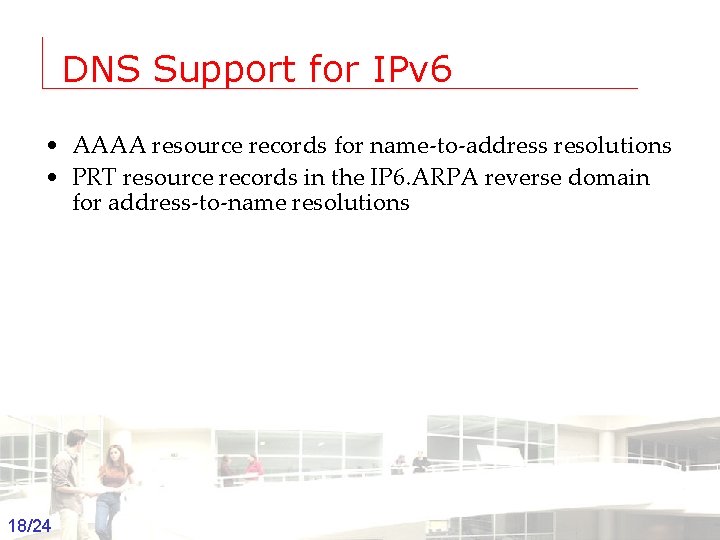 DNS Support for IPv 6 • AAAA resource records for name-to-address resolutions • PRT