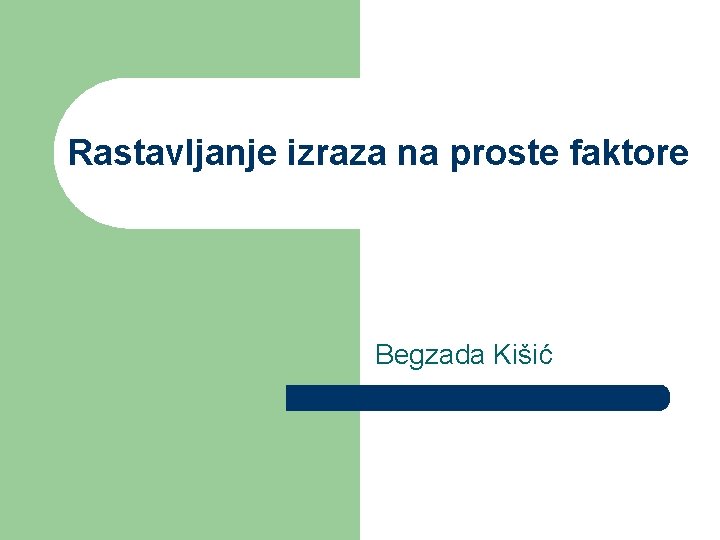 Rastavljanje izraza na proste faktore Begzada Kišić 