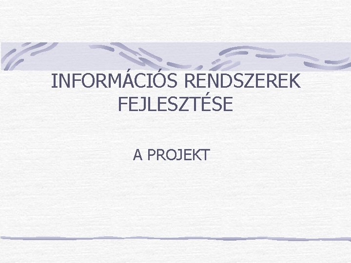 INFORMÁCIÓS RENDSZEREK FEJLESZTÉSE A PROJEKT INFORMÁCIÓS RENDSZEREK FEJLESZTÉSE A PROJEKT