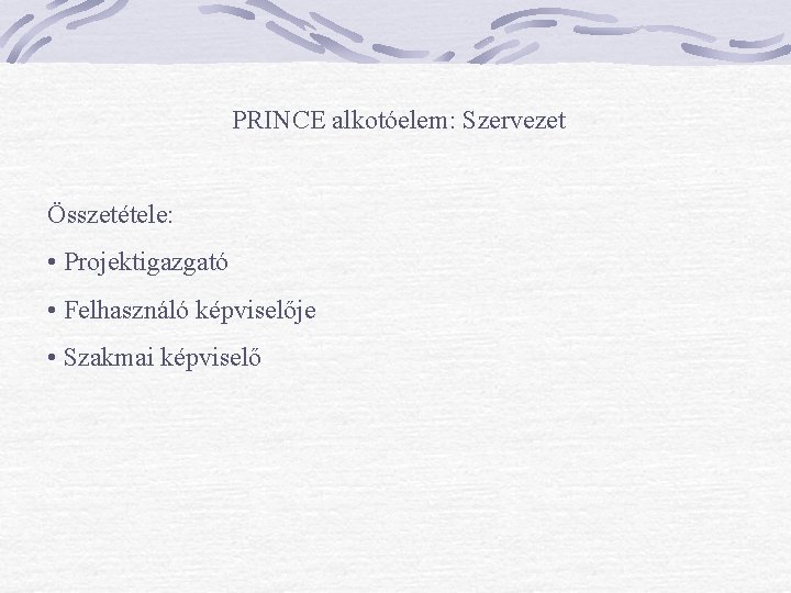 PRINCE alkotóelem: Szervezet Összetétele: • Projektigazgató • Felhasználó képviselője • Szakmai képviselő 