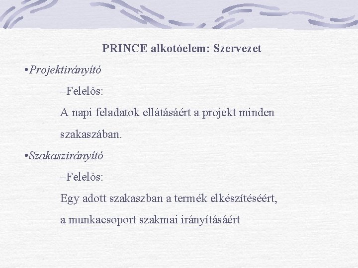 PRINCE alkotóelem: Szervezet • Projektirányító –Felelős: A napi feladatok ellátásáért a projekt minden szakaszában.