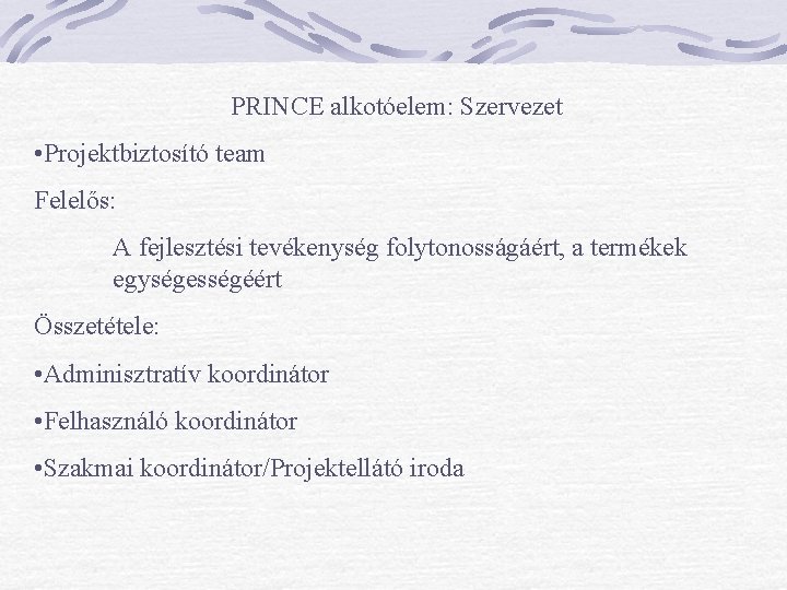 PRINCE alkotóelem: Szervezet • Projektbiztosító team Felelős: A fejlesztési tevékenység folytonosságáért, a termékek egységességéért