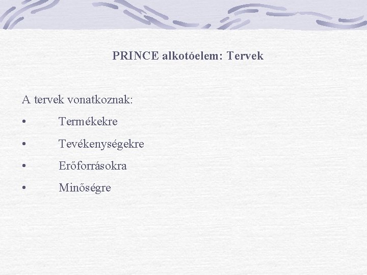 PRINCE alkotóelem: Tervek A tervek vonatkoznak: • Termékekre • Tevékenységekre • Erőforrásokra • Minőségre