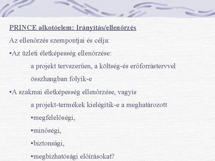 PRINCE alkotóelem: Irányítás/ellenőrzés Az ellenőrzés szempontjai és célja: • Az üzleti életképesség ellenőrzése: a