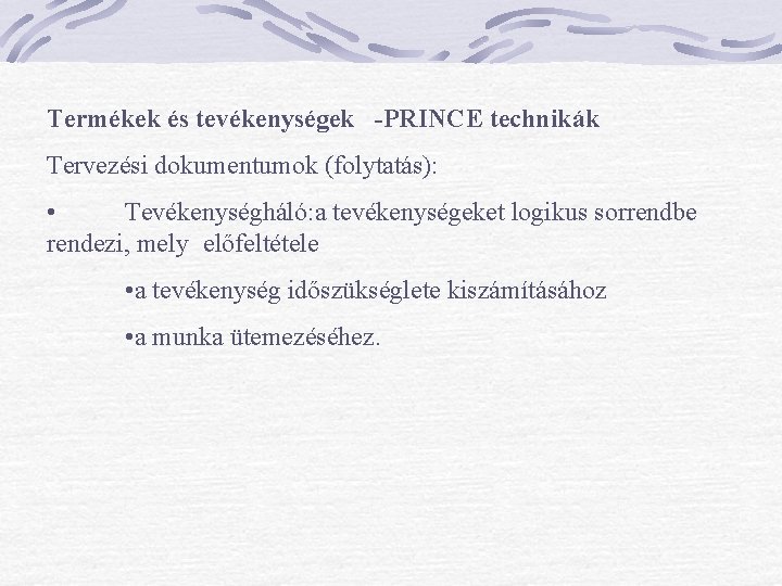 Termékek és tevékenységek -PRINCE technikák Tervezési dokumentumok (folytatás): • Tevékenységháló: a tevékenységeket logikus sorrendbe Termékek és tevékenységek -PRINCE technikák Tervezési dokumentumok (folytatás): • Tevékenységháló: a tevékenységeket logikus sorrendbe
