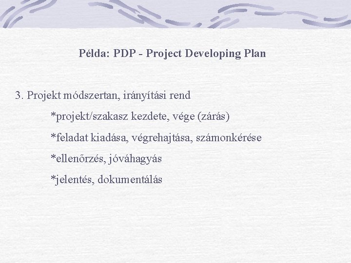 Példa: PDP - Project Developing Plan 3. Projekt módszertan, irányítási rend *projekt/szakasz kezdete, vége Példa: PDP - Project Developing Plan 3. Projekt módszertan, irányítási rend *projekt/szakasz kezdete, vége