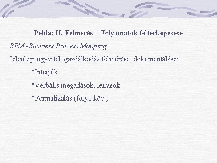 Példa: II. Felmérés - Folyamatok feltérképezése BPM -Business Process Mapping Jelenlegi ügyvitel, gazdálkodás felmérése, Példa: II. Felmérés - Folyamatok feltérképezése BPM -Business Process Mapping Jelenlegi ügyvitel, gazdálkodás felmérése,