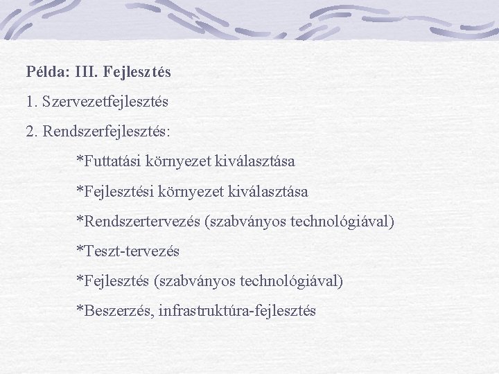 Példa: III. Fejlesztés 1. Szervezetfejlesztés 2. Rendszerfejlesztés: *Futtatási környezet kiválasztása *Fejlesztési környezet kiválasztása *Rendszertervezés