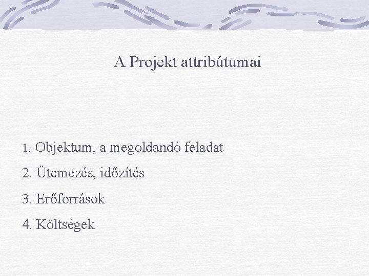 A Projekt attribútumai 1. Objektum, a megoldandó feladat 2. Ütemezés, időzítés 3. Erőforrások 4.