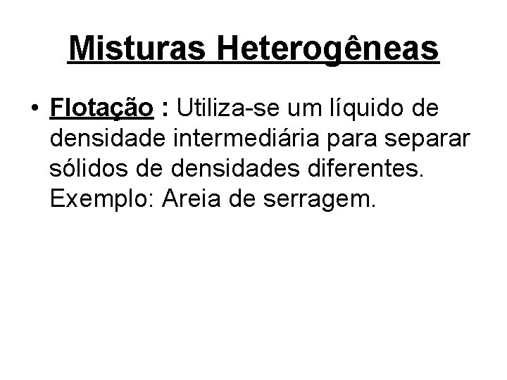 Misturas Heterogêneas • Flotação : Utiliza-se um líquido de densidade intermediária para separar sólidos