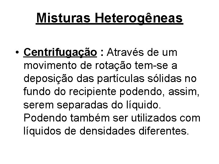 Misturas Heterogêneas • Centrifugação : Através de um movimento de rotação tem-se a deposição